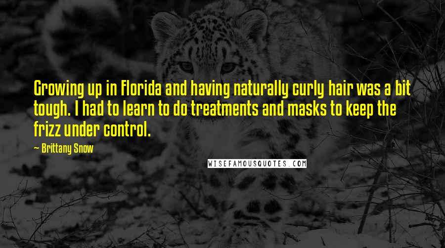 Brittany Snow Quotes: Growing up in Florida and having naturally curly hair was a bit tough. I had to learn to do treatments and masks to keep the frizz under control.