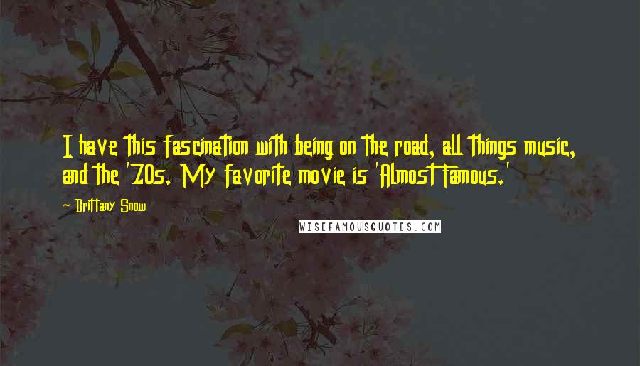 Brittany Snow Quotes: I have this fascination with being on the road, all things music, and the '70s. My favorite movie is 'Almost Famous.'