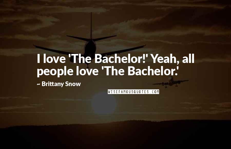 Brittany Snow Quotes: I love 'The Bachelor!' Yeah, all people love 'The Bachelor.'