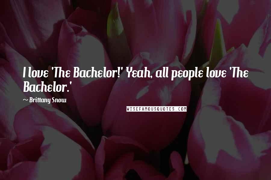 Brittany Snow Quotes: I love 'The Bachelor!' Yeah, all people love 'The Bachelor.'