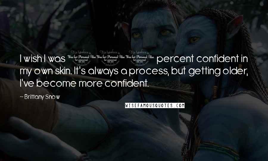 Brittany Snow Quotes: I wish I was 100 percent confident in my own skin. It's always a process, but getting older, I've become more confident.