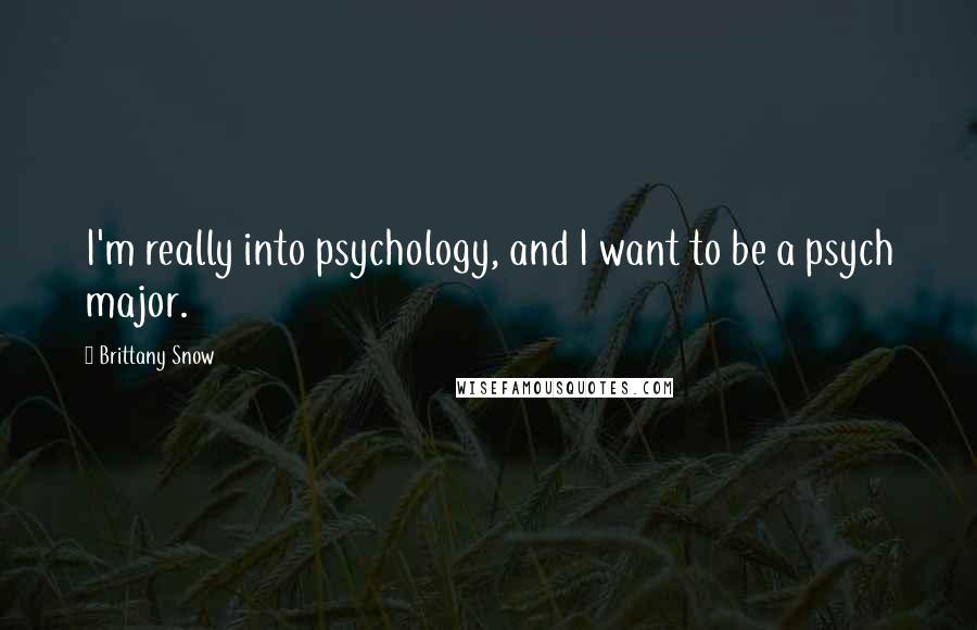 Brittany Snow Quotes: I'm really into psychology, and I want to be a psych major.