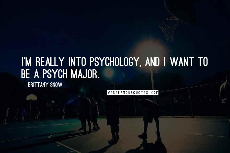 Brittany Snow Quotes: I'm really into psychology, and I want to be a psych major.