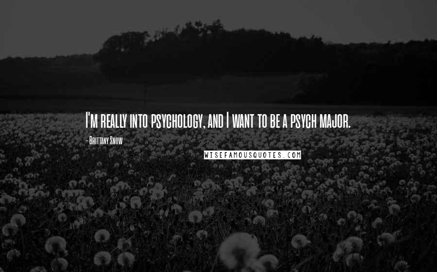 Brittany Snow Quotes: I'm really into psychology, and I want to be a psych major.