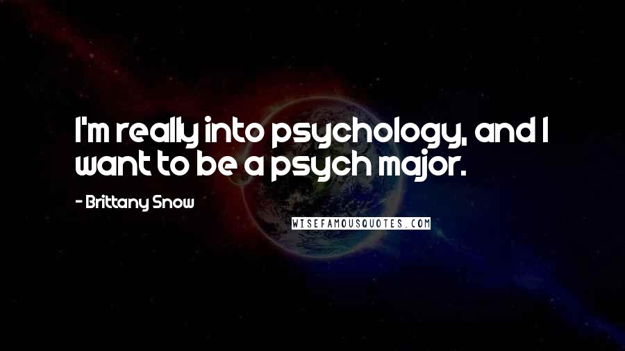 Brittany Snow Quotes: I'm really into psychology, and I want to be a psych major.
