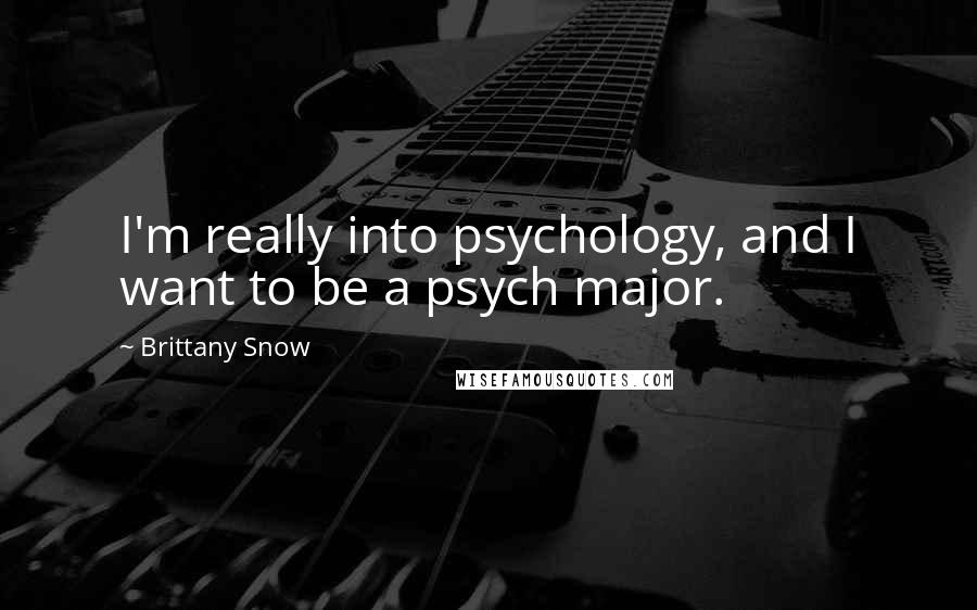 Brittany Snow Quotes: I'm really into psychology, and I want to be a psych major.
