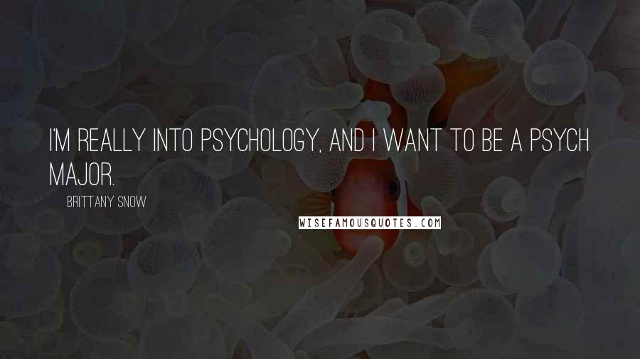 Brittany Snow Quotes: I'm really into psychology, and I want to be a psych major.