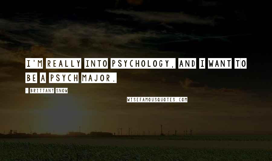 Brittany Snow Quotes: I'm really into psychology, and I want to be a psych major.