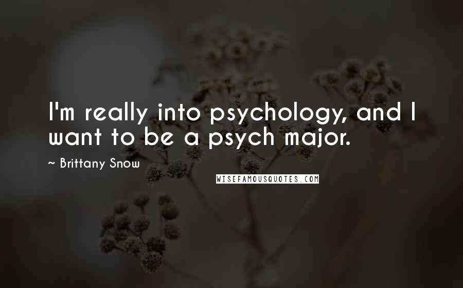 Brittany Snow Quotes: I'm really into psychology, and I want to be a psych major.