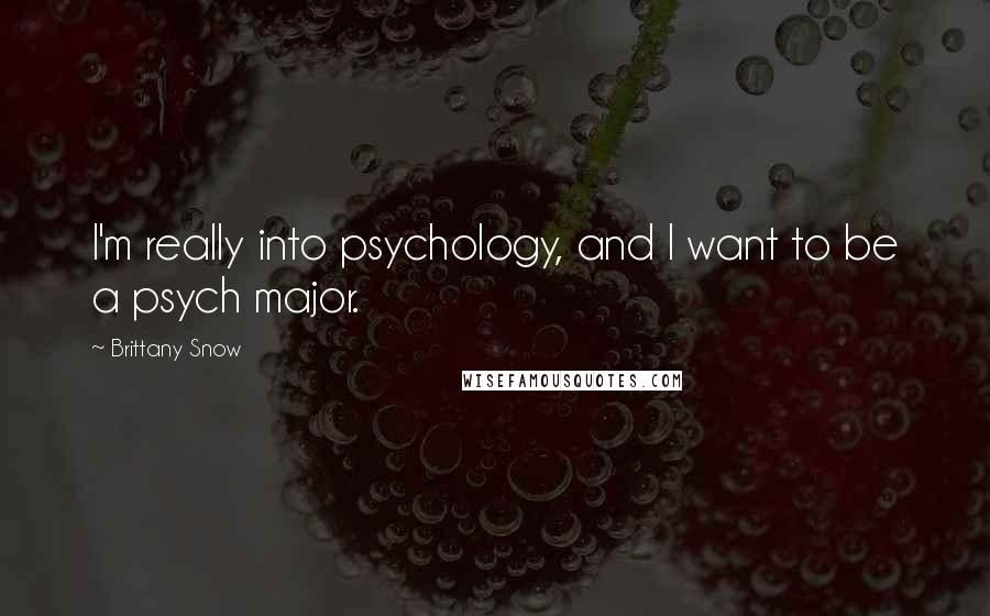 Brittany Snow Quotes: I'm really into psychology, and I want to be a psych major.