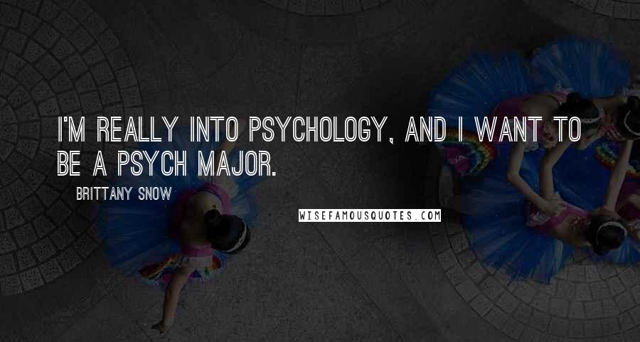 Brittany Snow Quotes: I'm really into psychology, and I want to be a psych major.