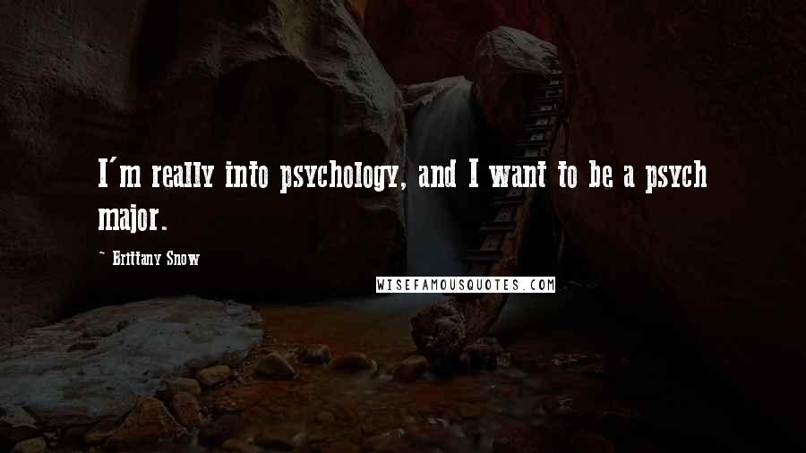 Brittany Snow Quotes: I'm really into psychology, and I want to be a psych major.