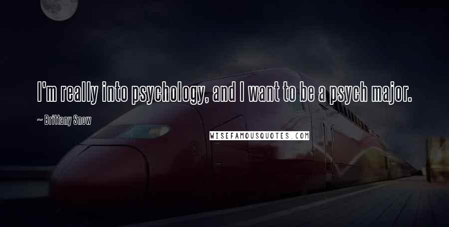Brittany Snow Quotes: I'm really into psychology, and I want to be a psych major.
