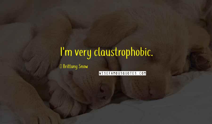 Brittany Snow Quotes: I'm very claustrophobic.