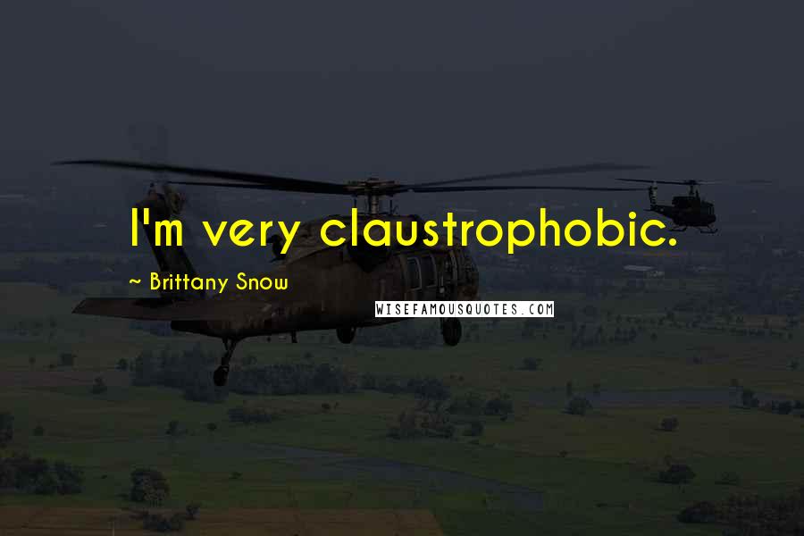 Brittany Snow Quotes: I'm very claustrophobic.