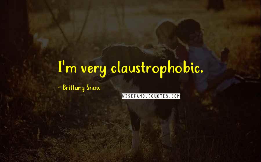 Brittany Snow Quotes: I'm very claustrophobic.