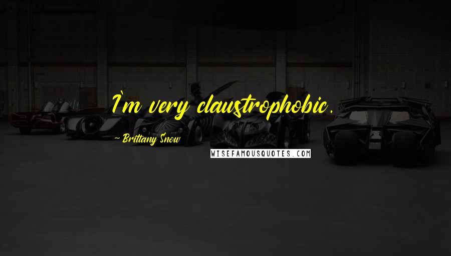 Brittany Snow Quotes: I'm very claustrophobic.