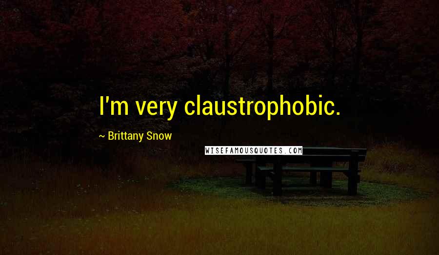 Brittany Snow Quotes: I'm very claustrophobic.