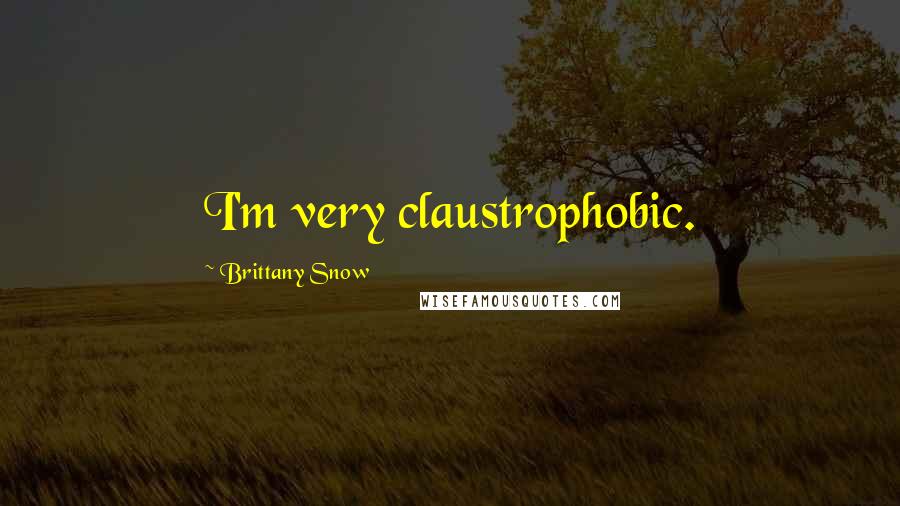 Brittany Snow Quotes: I'm very claustrophobic.