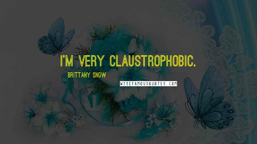 Brittany Snow Quotes: I'm very claustrophobic.