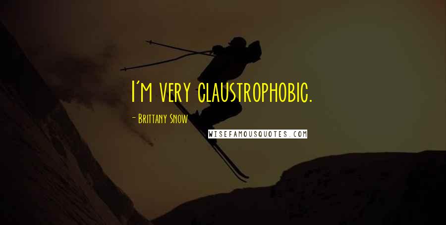 Brittany Snow Quotes: I'm very claustrophobic.