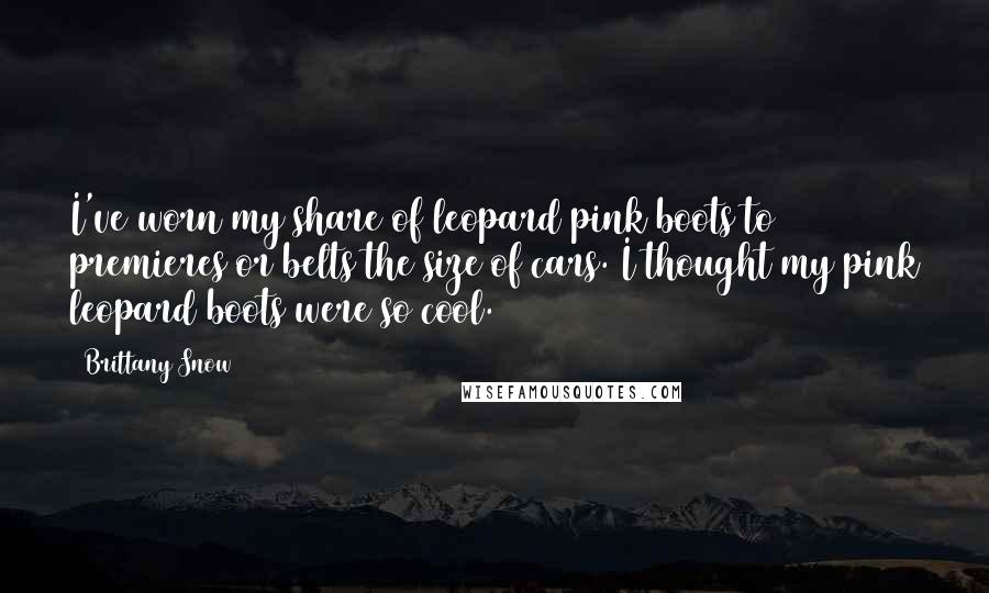 Brittany Snow Quotes: I've worn my share of leopard pink boots to premieres or belts the size of cars. I thought my pink leopard boots were so cool.