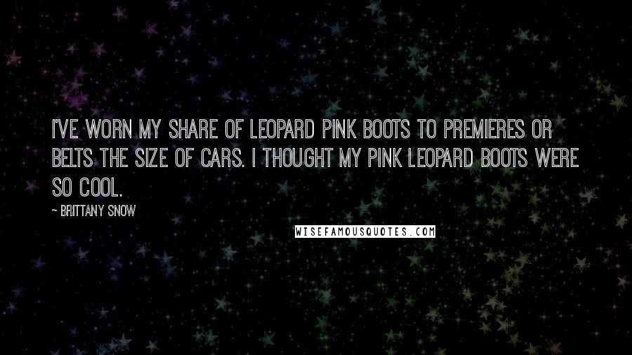 Brittany Snow Quotes: I've worn my share of leopard pink boots to premieres or belts the size of cars. I thought my pink leopard boots were so cool.