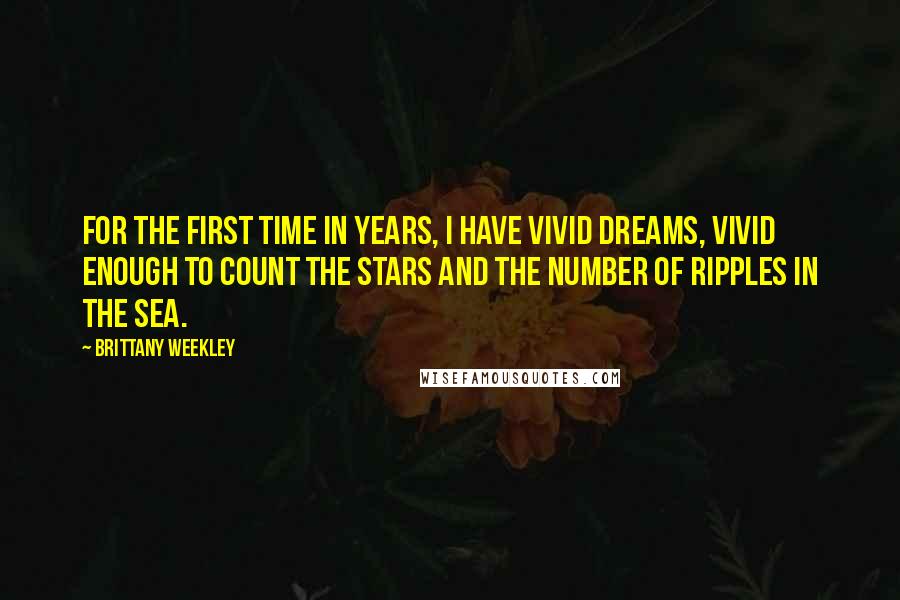 Brittany Weekley Quotes: For the first time in years, I have vivid dreams, vivid enough to count the stars and the number of ripples in the sea.