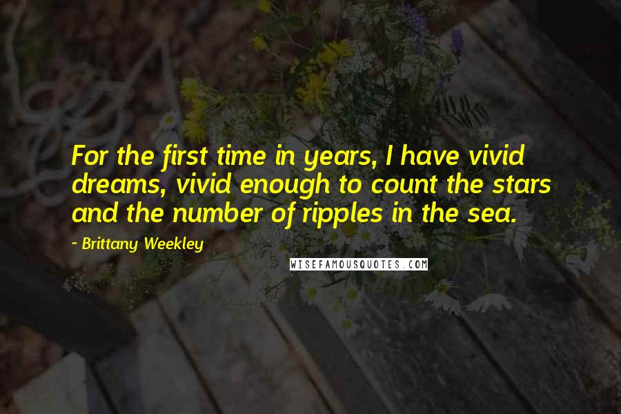 Brittany Weekley Quotes: For the first time in years, I have vivid dreams, vivid enough to count the stars and the number of ripples in the sea.