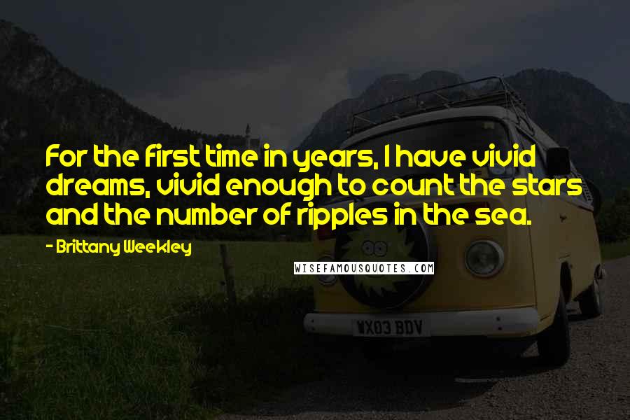 Brittany Weekley Quotes: For the first time in years, I have vivid dreams, vivid enough to count the stars and the number of ripples in the sea.