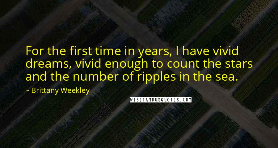 Brittany Weekley Quotes: For the first time in years, I have vivid dreams, vivid enough to count the stars and the number of ripples in the sea.