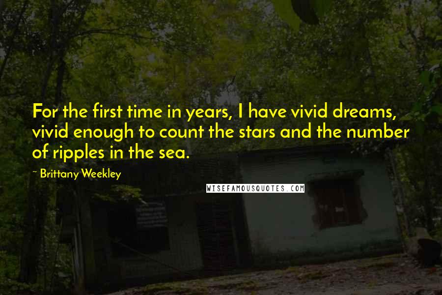 Brittany Weekley Quotes: For the first time in years, I have vivid dreams, vivid enough to count the stars and the number of ripples in the sea.