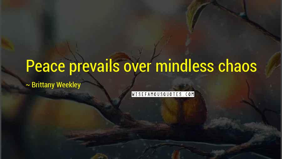 Brittany Weekley Quotes: Peace prevails over mindless chaos