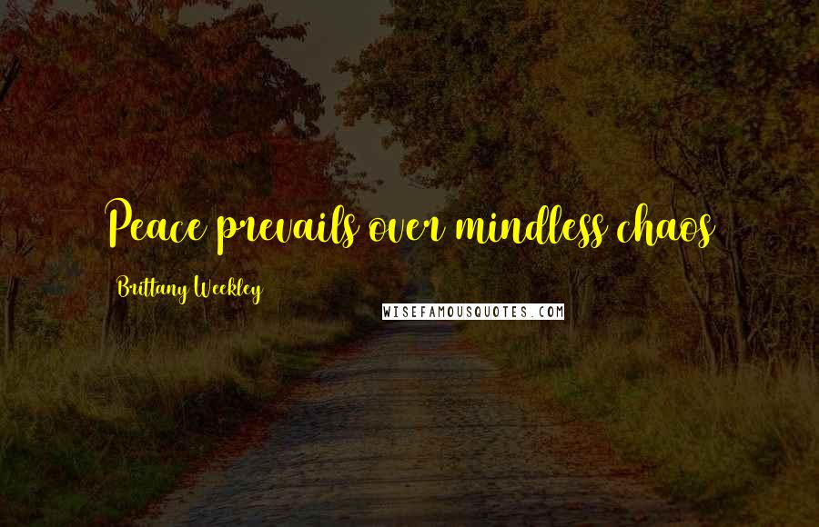 Brittany Weekley Quotes: Peace prevails over mindless chaos