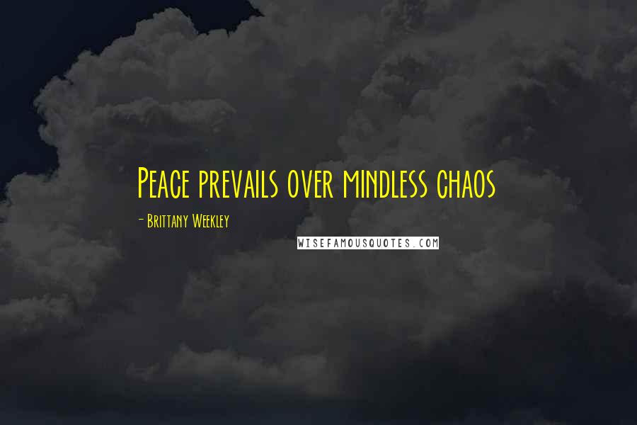 Brittany Weekley Quotes: Peace prevails over mindless chaos