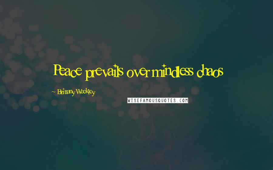 Brittany Weekley Quotes: Peace prevails over mindless chaos