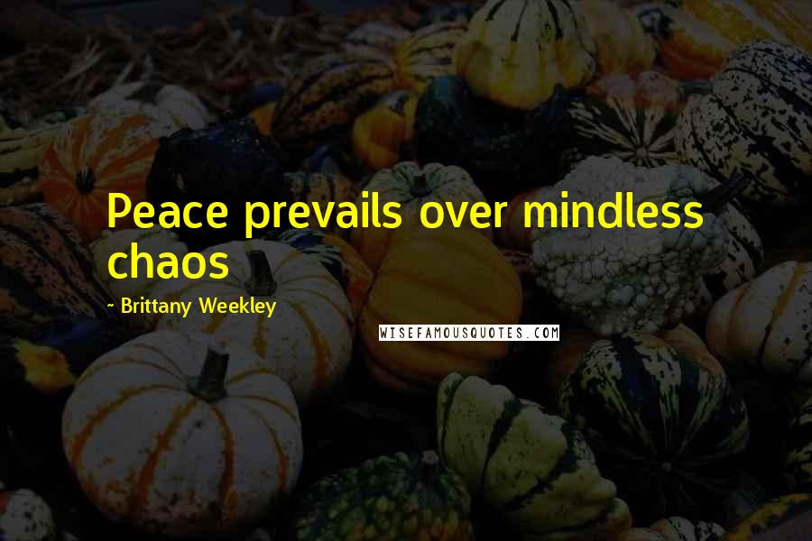 Brittany Weekley Quotes: Peace prevails over mindless chaos