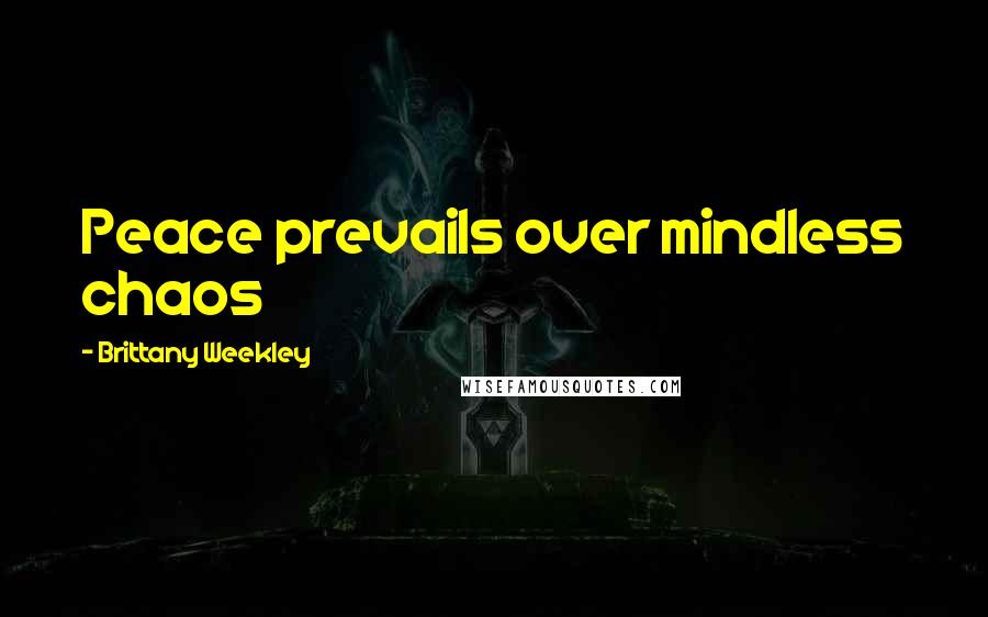 Brittany Weekley Quotes: Peace prevails over mindless chaos