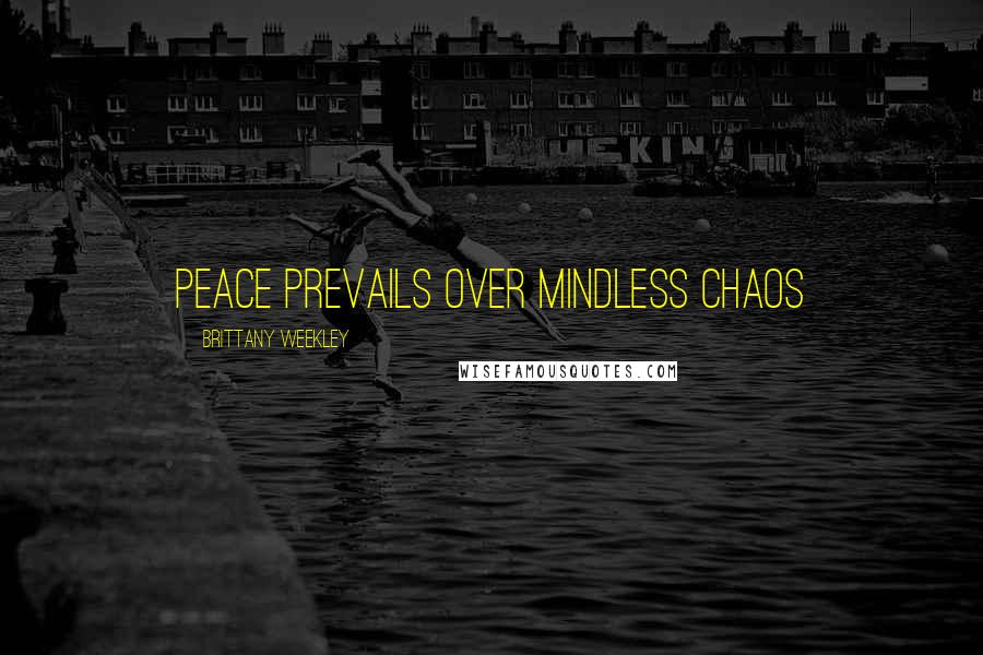 Brittany Weekley Quotes: Peace prevails over mindless chaos