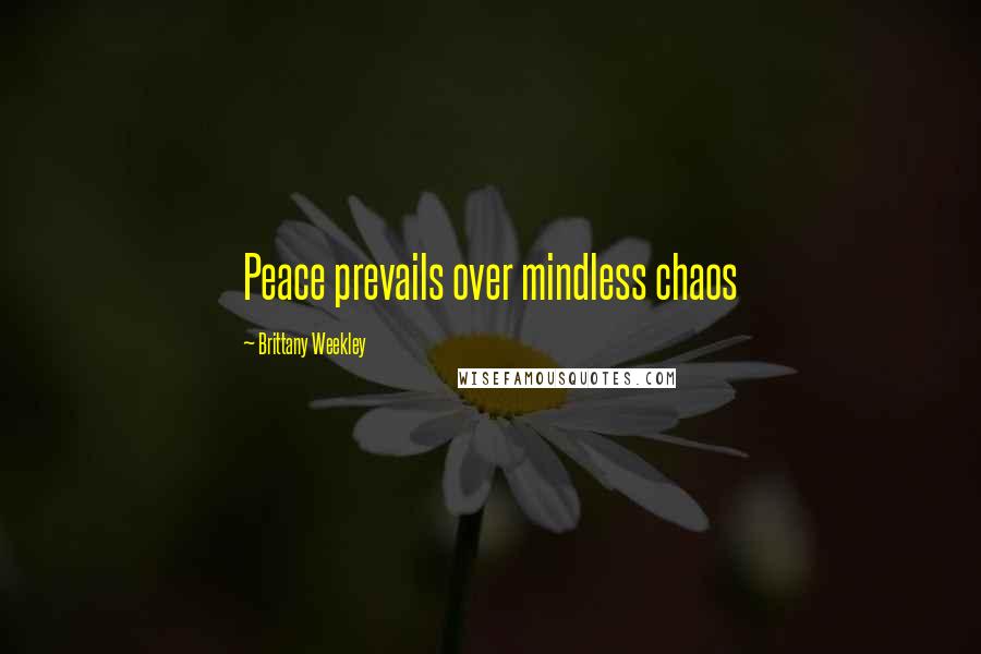 Brittany Weekley Quotes: Peace prevails over mindless chaos