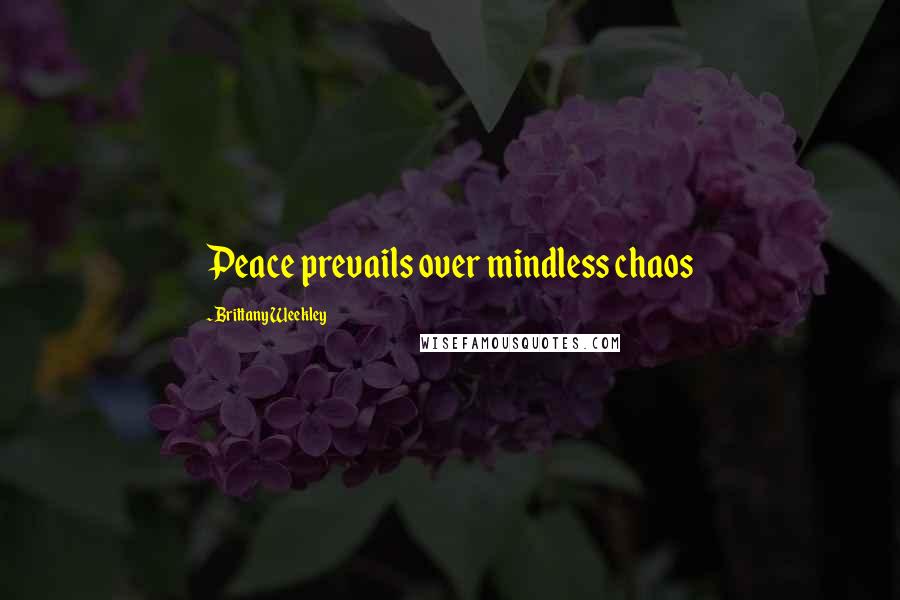 Brittany Weekley Quotes: Peace prevails over mindless chaos