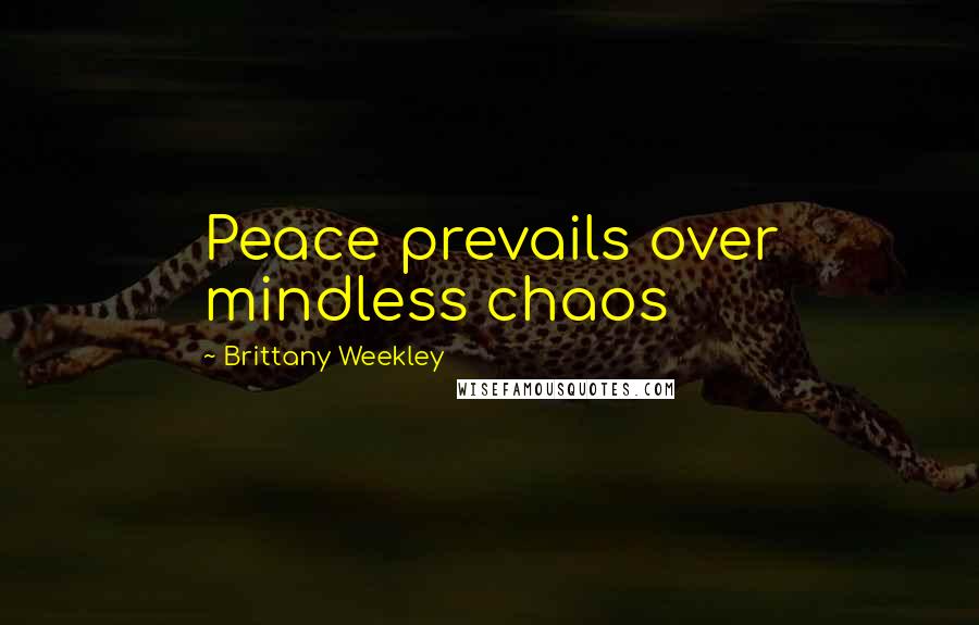 Brittany Weekley Quotes: Peace prevails over mindless chaos