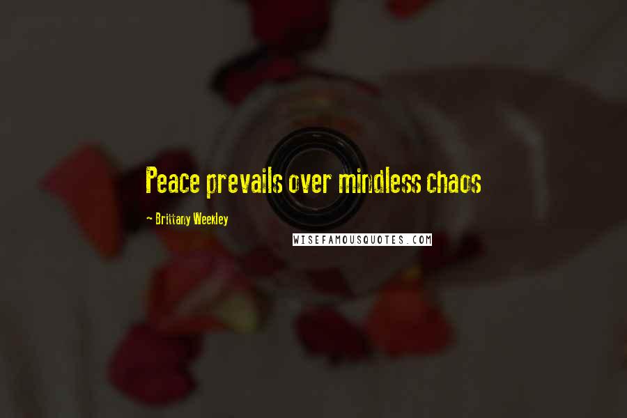 Brittany Weekley Quotes: Peace prevails over mindless chaos