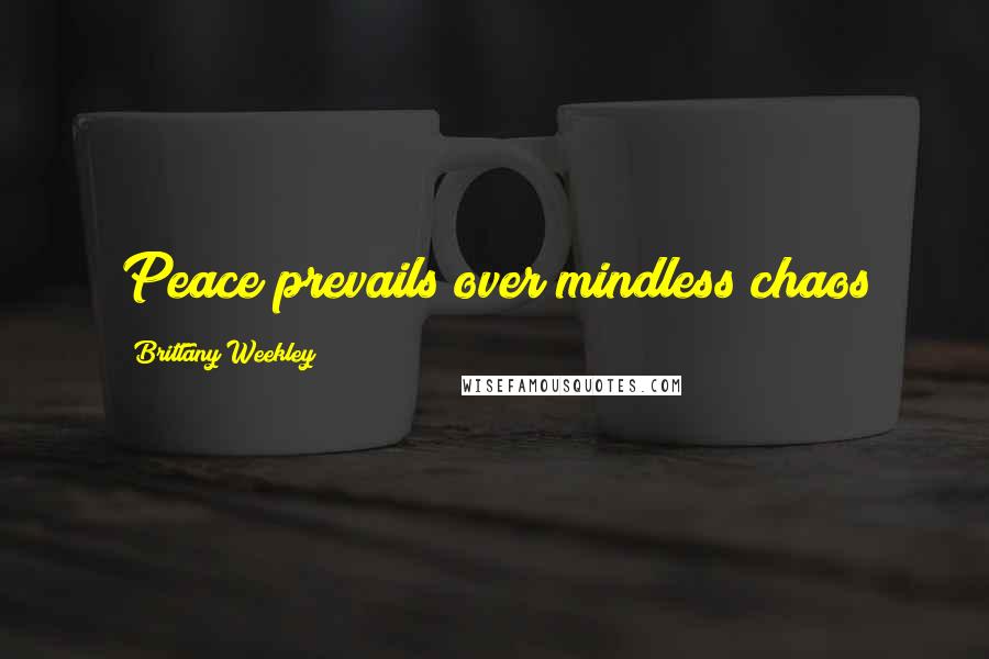 Brittany Weekley Quotes: Peace prevails over mindless chaos