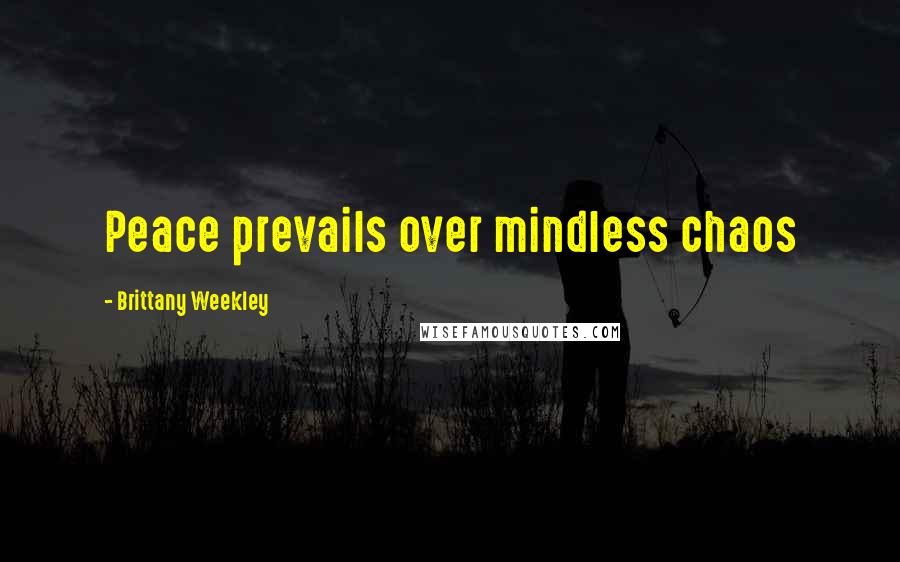 Brittany Weekley Quotes: Peace prevails over mindless chaos