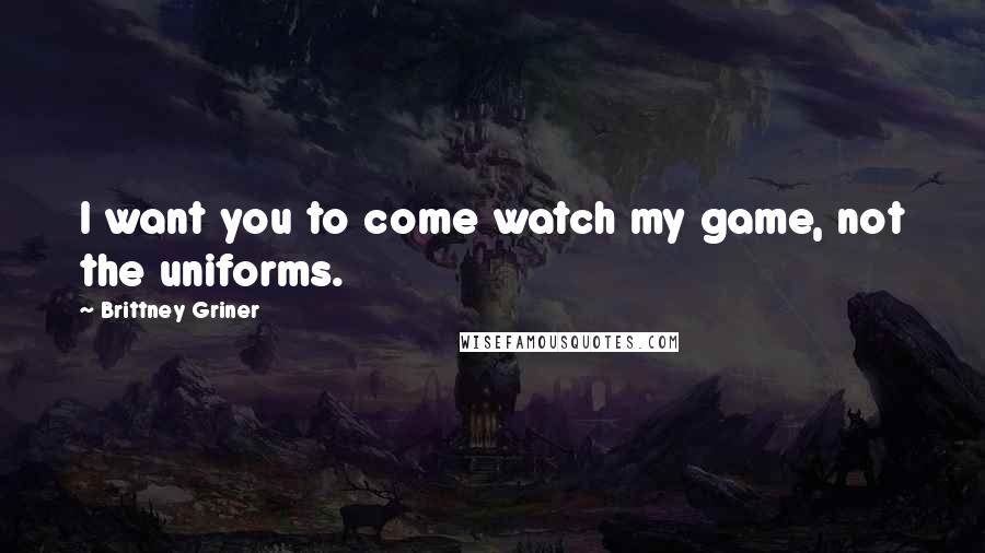 Brittney Griner Quotes: I want you to come watch my game, not the uniforms.