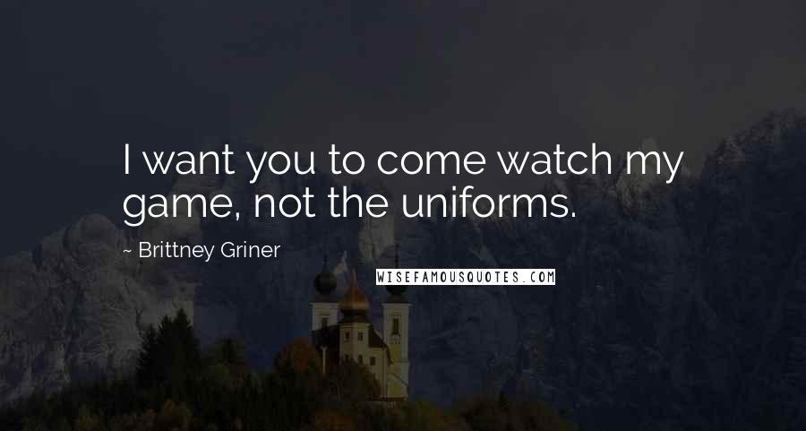Brittney Griner Quotes: I want you to come watch my game, not the uniforms.