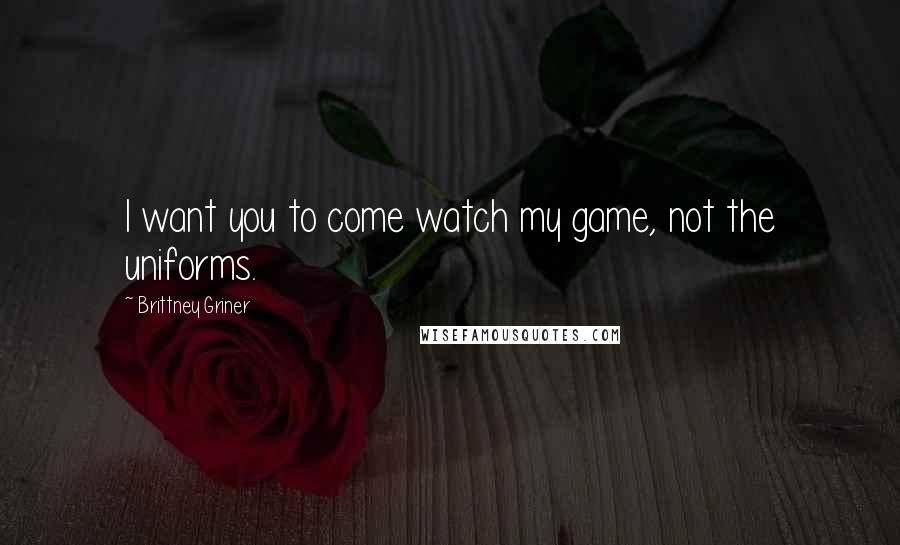 Brittney Griner Quotes: I want you to come watch my game, not the uniforms.