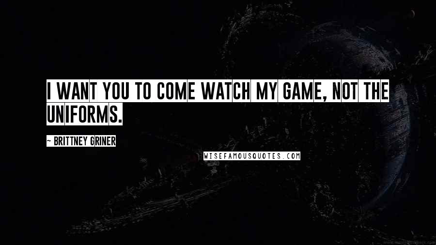 Brittney Griner Quotes: I want you to come watch my game, not the uniforms.