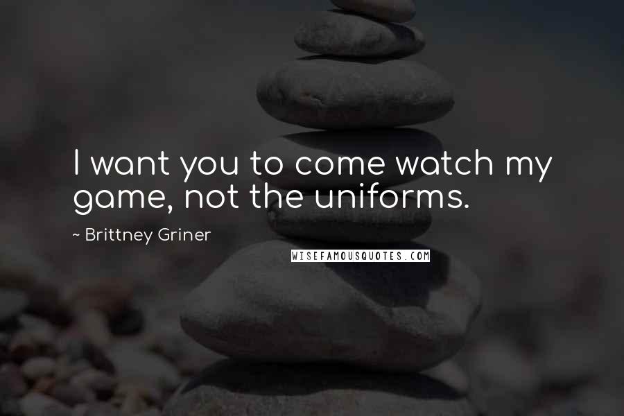 Brittney Griner Quotes: I want you to come watch my game, not the uniforms.